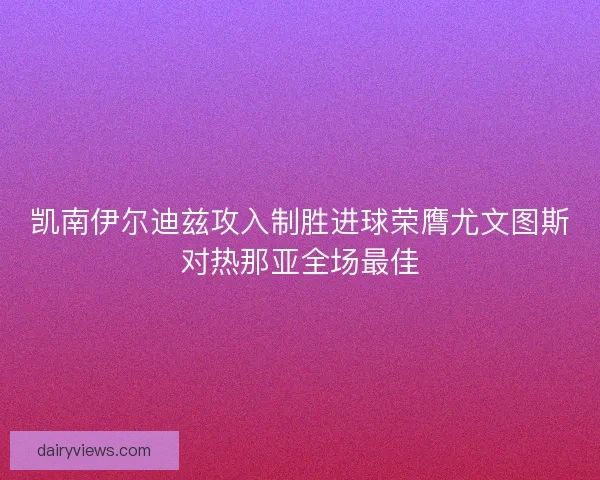凯南伊尔迪兹攻入制胜进球荣膺尤文图斯对热那亚全场最佳