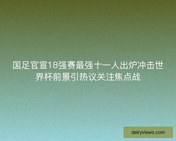 国足官宣18强赛最强十一人出炉冲击世界杯前景引热议关注焦点战