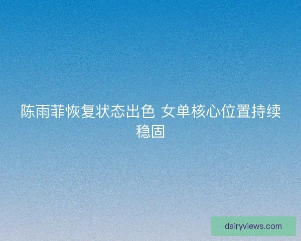 陈雨菲恢复状态出色 女单核心位置持续稳固