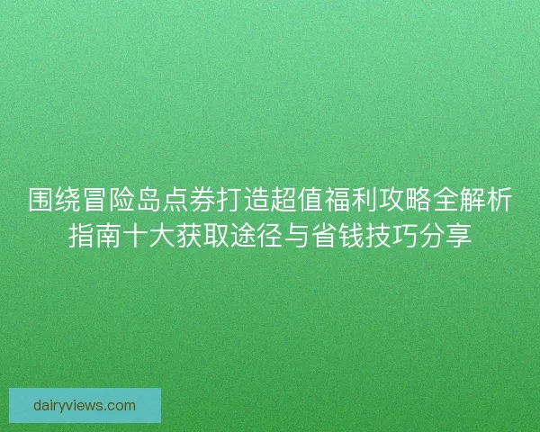 围绕冒险岛点券打造超值福利攻略全解析指南十大获取途径与省钱技巧分享
