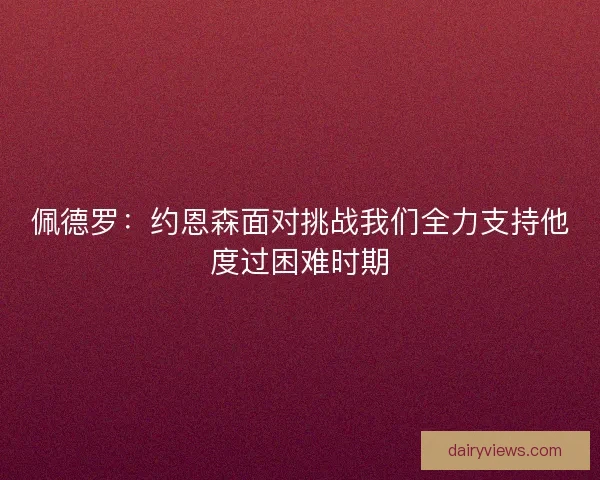 佩德罗：约恩森面对挑战我们全力支持他度过困难时期