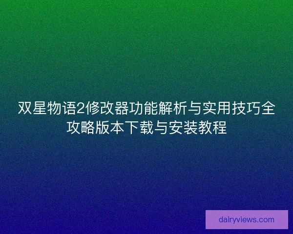 双星物语2修改器功能解析与实用技巧全攻略版本下载与安装教程 双星物语2修改器功能解析与实用技巧全攻略版本下载与安装教程