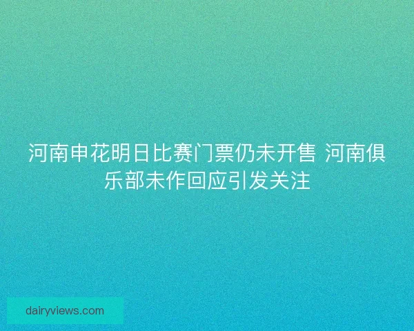 河南申花明日比赛门票仍未开售 河南俱乐部未作回应引发关注