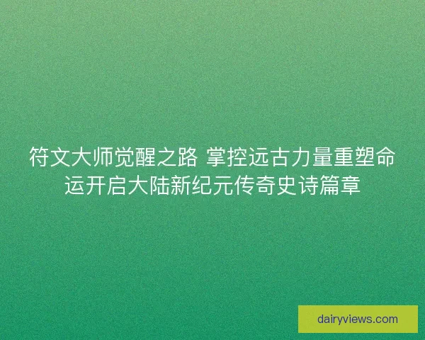 符文大师觉醒之路 掌控远古力量重塑命运开启大陆新纪元传奇史诗篇章