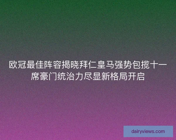 欧冠最佳阵容揭晓拜仁皇马强势包揽十一席豪门统治力尽显新格局开启 欧冠最佳阵容揭晓拜仁皇马强势包揽十一席豪门统治力尽显新格局开启