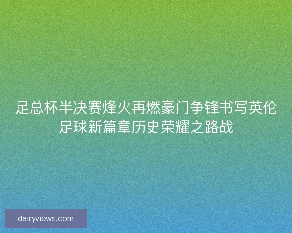 足总杯半决赛烽火再燃豪门争锋书写英伦足球新篇章历史荣耀之路战