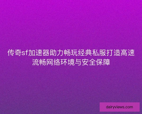传奇sf加速器助力畅玩经典私服打造高速流畅网络环境与安全保障 传奇sf加速器助力畅玩经典私服打造高速流畅网络环境与安全保障