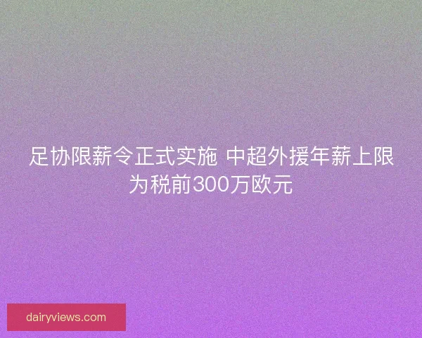 足协限薪令正式实施 中超外援年薪上限为税前300万欧元